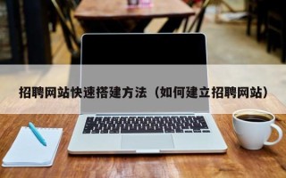 神农架招聘网站快速搭建方法（如何建立招聘网站）