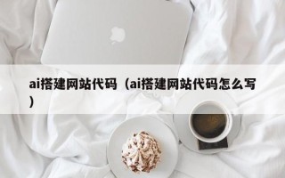 神农架ai搭建网站代码（ai搭建网站代码怎么写）