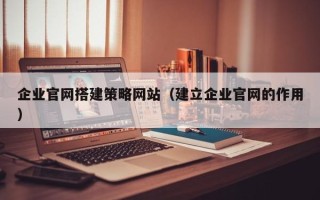 神农架企业官网搭建策略网站（建立企业官网的作用）