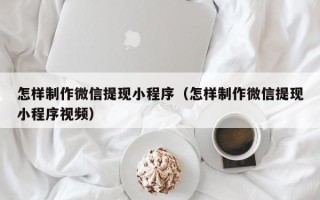 神农架怎样制作微信提现小程序（怎样制作微信提现小程序视频）