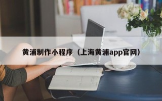 神农架黄浦制作小程序（上海黄浦app官网）