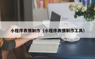 神农架小程序表情制作（小程序表情制作工具）
