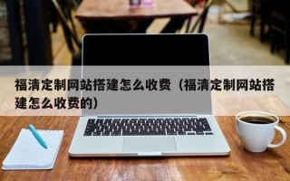 神农架福清定制网站搭建怎么收费（福清定制网站搭建怎么收费的）
