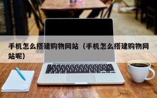 神农架手机怎么搭建购物网站（手机怎么搭建购物网站呢）