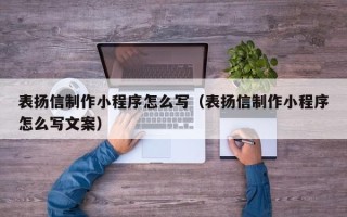 神农架表扬信制作小程序怎么写（表扬信制作小程序怎么写文案）