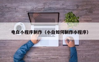 神农架电白小程序制作（小白如何制作小程序）