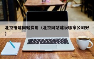 神农架北京搭建网站费用（北京网站建设哪家公司好）