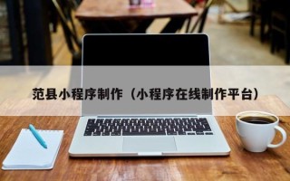 神农架范县小程序制作（小程序在线制作平台）