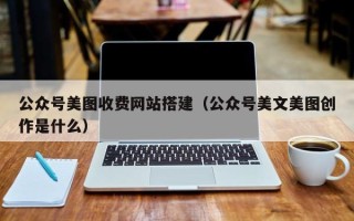 神农架公众号美图收费网站搭建（公众号美文美图创作是什么）