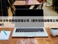 神农架长沙外贸网站搭建公司（建外贸网站哪家公司好）