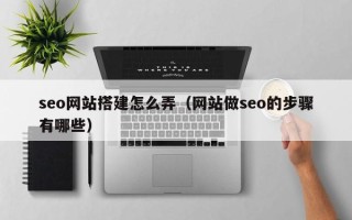 神农架seo网站搭建怎么弄（网站做seo的步骤有哪些）